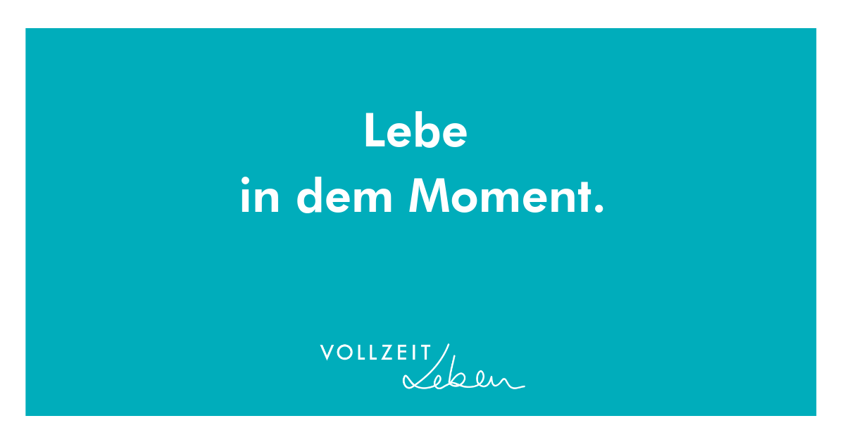 Lebe in jedem Moment. Vollzeitleben